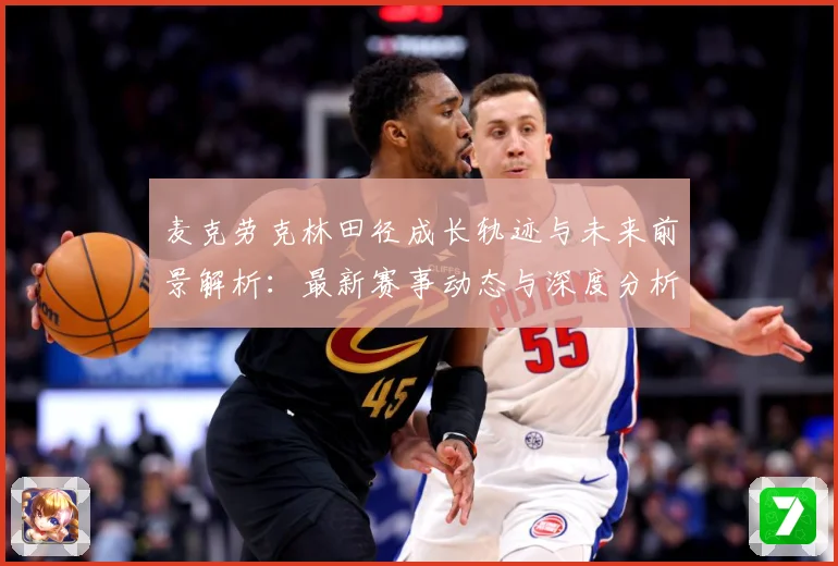 麦克劳克林田径成长轨迹与未来前景解析：最新赛事动态与深度分析