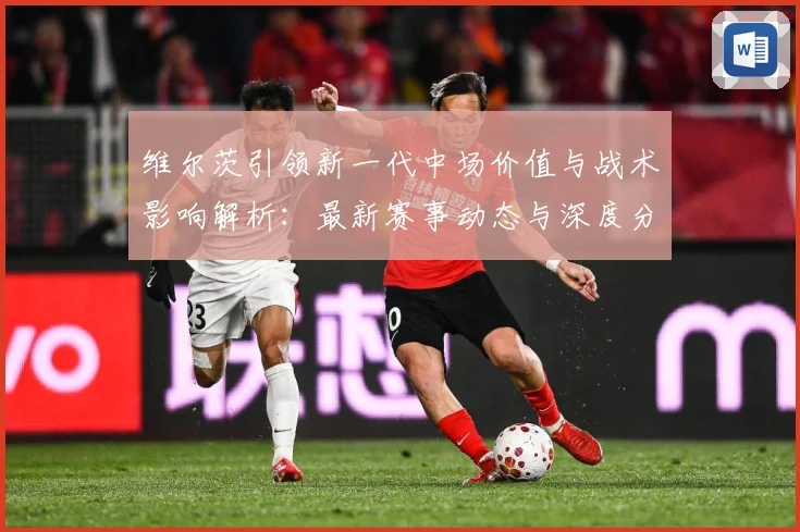 维尔茨引领新一代中场价值与战术影响解析：最新赛事动态与深度分析