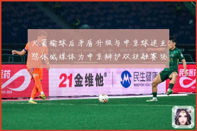 火箭输球后矛盾升级与申京球迷互怼休城媒体为申京辩护双核融赛场复盘：最新赛事动态与深度分析