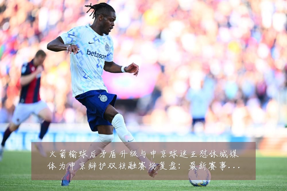 火箭输球后矛盾升级与申京球迷互怼休城媒体为申京辩护双核融赛场复盘:最新赛事动态与深度分析