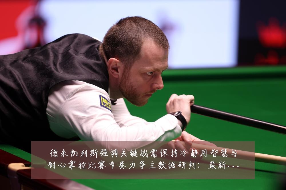 德米凯利斯强调关键战需保持冷静用智慧与耐心掌控比赛节奏力争主数据研判：最新赛事动态与深度分析