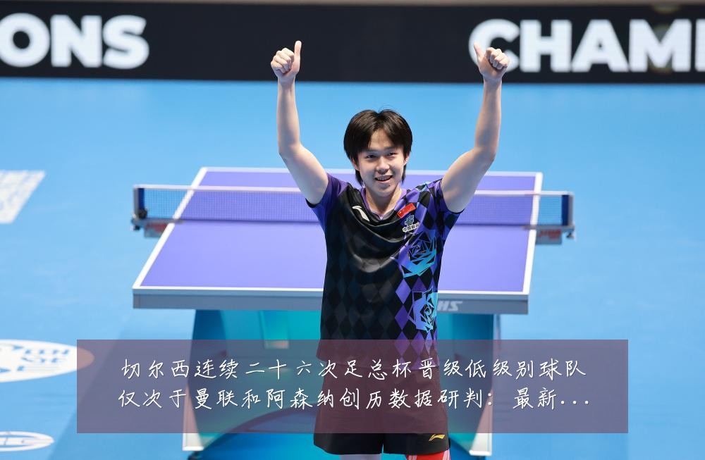 切尔西连续二十六次足总杯晋级低级别球队仅次于曼联和阿森纳创历数据研判:最新赛事动态与深度分析