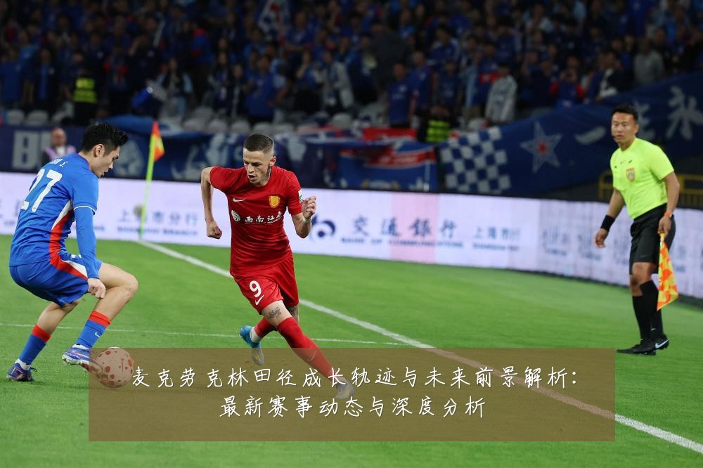 麦克劳克林田径成长轨迹与未来前景解析:最新赛事动态与深度分析