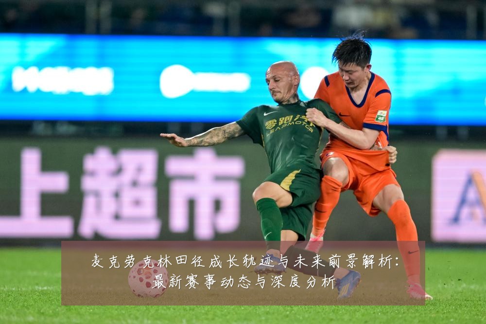 麦克劳克林田径成长轨迹与未来前景解析:最新赛事动态与深度分析