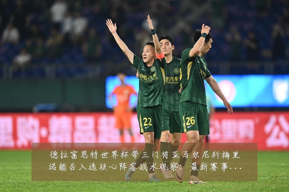 德拉富恩特世界杯带三门将亚马尔尼科梅里诺能否入选核心阵容战术观察:最新赛事动态与深度分析